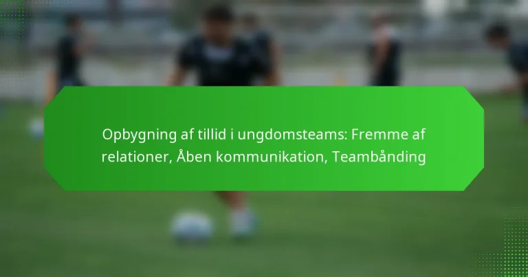 Opbygning af tillid i ungdomsteams: Fremme af relationer, Åben kommunikation, Teambånding