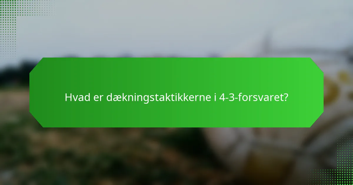 Hvad er dækningstaktikkerne i 4-3-forsvaret?