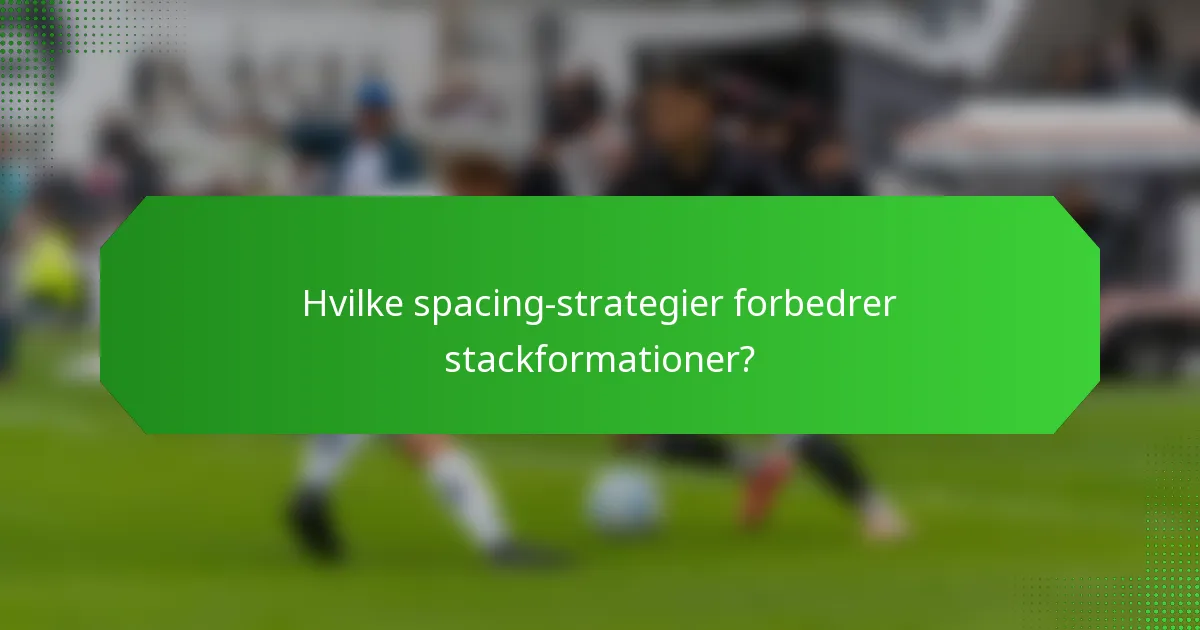 Hvilke spacing-strategier forbedrer stackformationer?