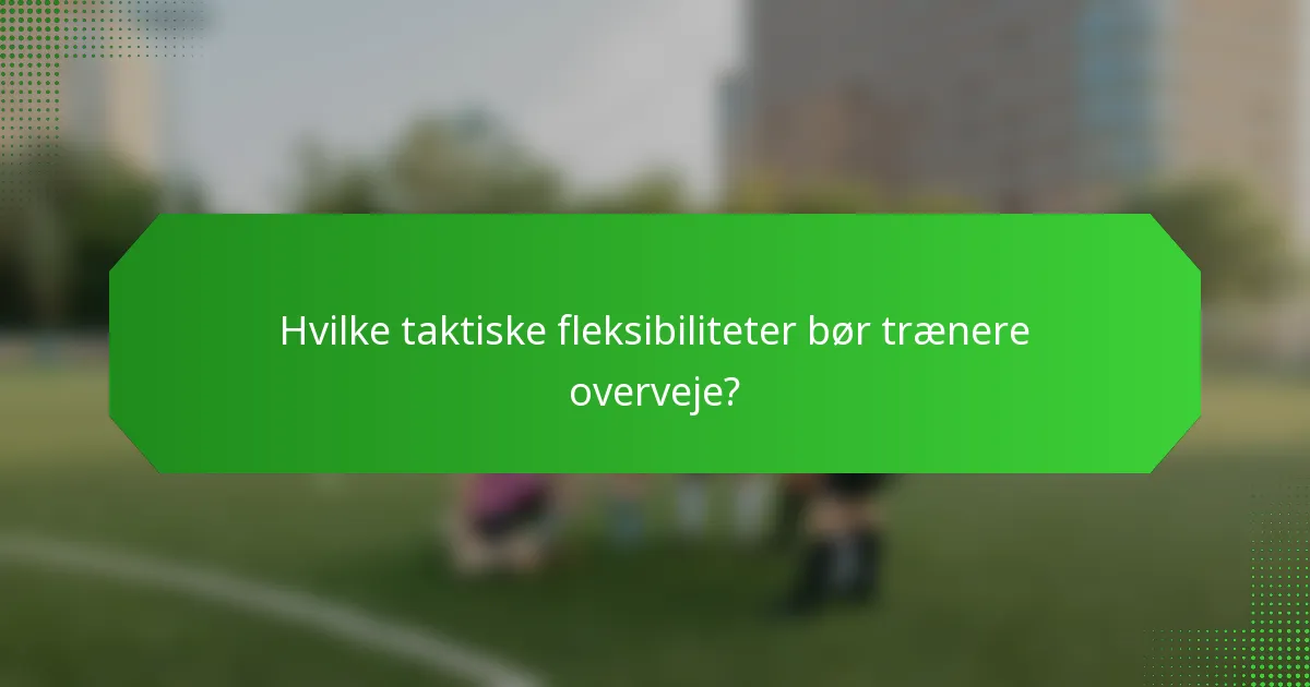 Hvilke taktiske fleksibiliteter bør trænere overveje?