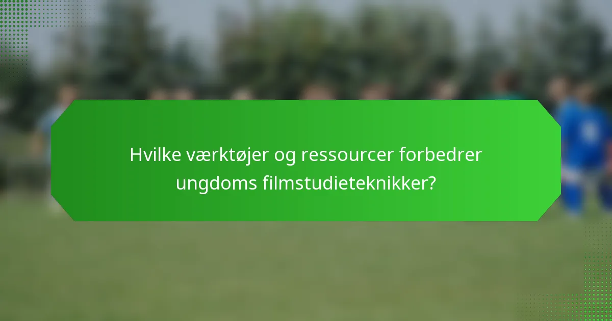 Hvilke værktøjer og ressourcer forbedrer ungdoms filmstudieteknikker?