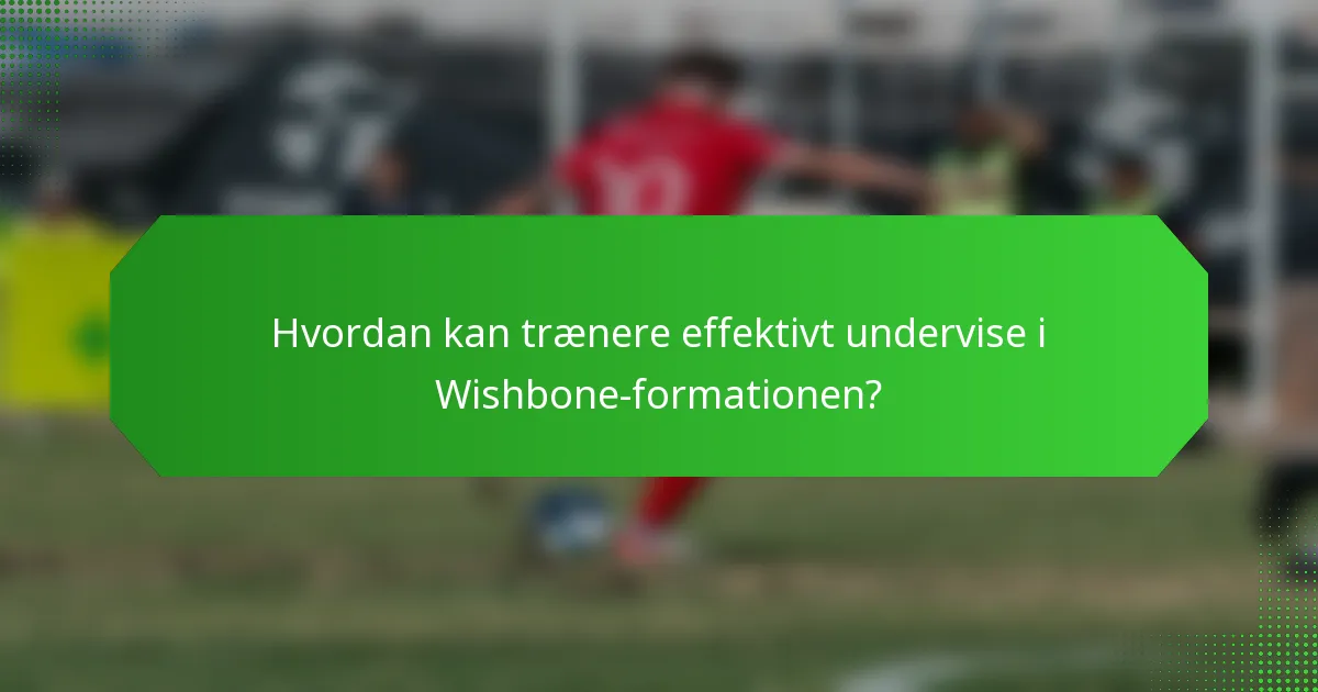 Hvordan kan trænere effektivt undervise i Wishbone-formationen?