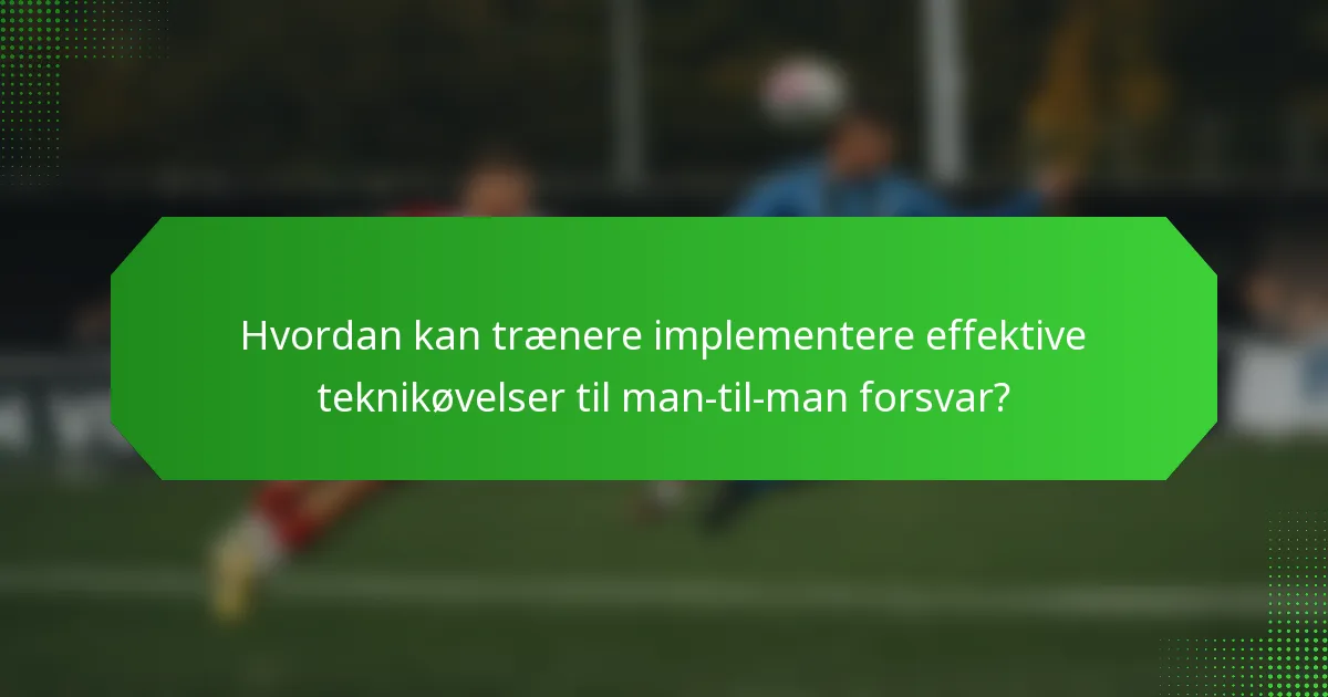 Hvordan kan trænere implementere effektive teknikøvelser til man-til-man forsvar?